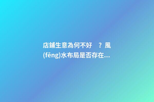 店鋪生意為何不好？風(fēng)水布局是否存在問題？